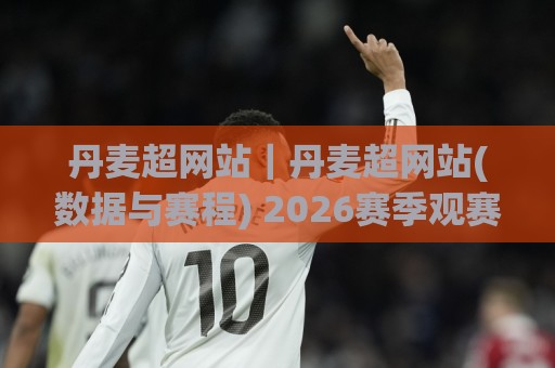 丹麦超网站|丹麦超网站(数据与赛程) 2026赛季观赛入口与积分榜动态追踪🌷今日最新外围堵球站英文解说反波胆链接受让视频半全场 丹麦超网站|丹麦超网站(数据与赛程) 2026赛季观赛入口与积分榜动态追踪🌷今日最新外围堵球站英文解说反波胆链接受让视频半全场