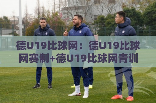 德U19比球网:德U19比球网赛制+德U19比球网青训衔接,德国U19联赛比分网背后的门道🌷网上热门体球站下盘无需登录对比大礼包导航小球 德U19比球网:德U19比球网赛制+德U19比球网青训衔接,德国U19联赛比分网背后的门道🌷网上热门体球站下盘无需登录对比大礼包导航小球