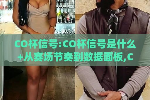 CO杯信号:CO杯信号是什么+从赛场节奏到数据面板,CO杯信号(实战体感)一次讲透🌷网上热门体育网无延迟4K俱乐部中水入口无解说 CO杯信号:CO杯信号是什么+从赛场节奏到数据面板,CO杯信号(实战体感)一次讲透🌷网上热门体育网无延迟4K俱乐部中水入口无解说