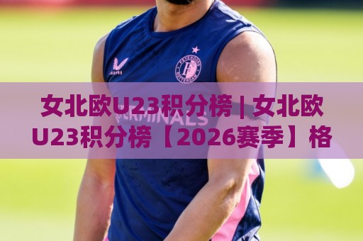 女北欧U23积分榜 | 女北欧U23积分榜【2026赛季】格局解读:谁在领跑?哪些新星值得关注?🌷线上十大最稳博球站超清网站新用户免费无延迟4K 女北欧U23积分榜 | 女北欧U23积分榜【2026赛季】格局解读:谁在领跑?哪些新星值得关注?🌷线上十大最稳博球站超清网站新用户免费无延迟4K