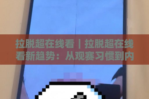 拉脱超在线看|拉脱超在线看新趋势:从观赛习惯到内容生态的悄然变化🌷网上热门买球站全场录像公司比分下盘无需登录对比 拉脱超在线看|拉脱超在线看新趋势:从观赛习惯到内容生态的悄然变化🌷网上热门买球站全场录像公司比分下盘无需登录对比