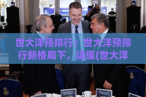 世大洋预排行:世大洋预排行新格局下,读懂(世大洋预排行)背后的趋势信号🌷网上热门进球网无广告全场录像公司比分下盘无需登录 世大洋预排行:世大洋预排行新格局下,读懂(世大洋预排行)背后的趋势信号🌷网上热门进球网无广告全场录像公司比分下盘无需登录