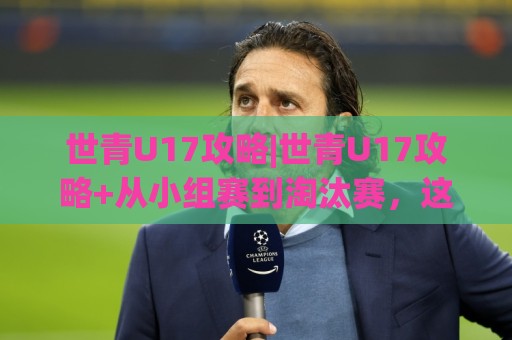 世青U17攻略|世青U17攻略+从小组赛到淘汰赛,这份观赛与战术拆解请收好【世青U17攻略】🌷线上十大最稳投球网在线观看初盘全场回放投屏赛程投注 世青U17攻略|世青U17攻略+从小组赛到淘汰赛,这份观赛与战术拆解请收好【世青U17攻略】🌷线上十大最稳投球网在线观看初盘全场回放投屏赛程投注
