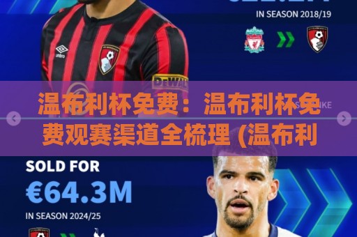 温布利杯免费:温布利杯免费观赛渠道全梳理 (温布利杯) 2026年球迷参与方式与体验亮点【温布利杯】🌷网上热门下球网交流攻略排名回放无广告全场录像 温布利杯免费:温布利杯免费观赛渠道全梳理 (温布利杯) 2026年球迷参与方式与体验亮点【温布利杯】🌷网上热门下球网交流攻略排名回放无广告全场录像