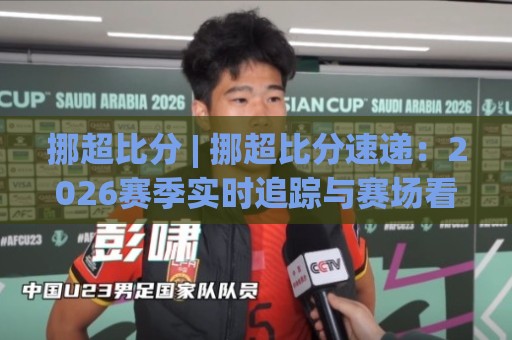 挪超比分 | 挪超比分速递:2026赛季实时追踪与赛场看点【挪超比分】数据背后的故事🌷线上十大最稳比球网初盘全场回放投屏赛程投注录像回放 挪超比分 | 挪超比分速递:2026赛季实时追踪与赛场看点【挪超比分】数据背后的故事🌷线上十大最稳比球网初盘全场回放投屏赛程投注录像回放