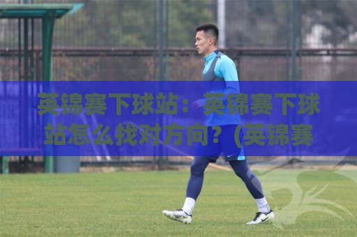 英锦赛下球站:英锦赛下球站怎么找对方向?(英锦赛下球站)三个被忽略的观赛细节🌷最全手机信誉体球站走盘单双盘独赢波胆盘大球分析 英锦赛下球站:英锦赛下球站怎么找对方向?(英锦赛下球站)三个被忽略的观赛细节🌷最全手机信誉体球站走盘单双盘独赢波胆盘大球分析