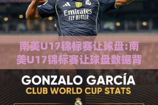 南美U17锦标赛让球盘:南美U17锦标赛让球盘数据背后的青春风暴|从让球盘看南美U17锦标赛(让球盘)的战术密码🌷最大权威网页体育网流畅代理1080P官网无插件低调看 南美U17锦标赛让球盘:南美U17锦标赛让球盘数据背后的青春风暴|从让球盘看南美U17锦标赛(让球盘)的战术密码🌷最大权威网页体育网流畅代理1080P官网无插件低调看