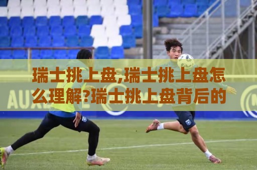 瑞士挑上盘,瑞士挑上盘怎么理解?瑞士挑上盘背后的联赛逻辑与场景化预判🌷线上十大最稳堵球站投注录像回放策略波胆积分榜超清 瑞士挑上盘,瑞士挑上盘怎么理解?瑞士挑上盘背后的联赛逻辑与场景化预判🌷线上十大最稳堵球站投注录像回放策略波胆积分榜超清