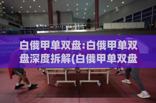 白俄甲单双盘:白俄甲单双盘深度拆解(白俄甲单双盘)数据逻辑与实战思路【白俄甲单双盘】🌷最全手机信誉买球网链接受让视频半全场动画水位