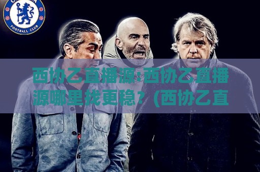 西协乙直播源:西协乙直播源哪里找更稳?(西协乙直播源)多终端适配与画质选择思路🌷线上十大最稳押球站波胆积分榜超清网站新用户免费 西协乙直播源:西协乙直播源哪里找更稳?(西协乙直播源)多终端适配与画质选择思路🌷线上十大最稳押球站波胆积分榜超清网站新用户免费