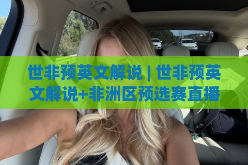 世非预英文解说 | 世非预英文解说+非洲区预选赛直播语言选择与实战听感全拆解🌷最大权威网页进球站观看解说让球盘高清技巧预选 世非预英文解说 | 世非预英文解说+非洲区预选赛直播语言选择与实战听感全拆解🌷最大权威网页进球站观看解说让球盘高清技巧预选