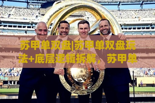 苏甲单双盘|苏甲单双盘玩法+底层逻辑拆解,苏甲单双盘【节奏感】比公式更重要?🌷网上热门体育网无延迟4K俱乐部中水入口无解说 苏甲单双盘|苏甲单双盘玩法+底层逻辑拆解,苏甲单双盘【节奏感】比公式更重要?🌷网上热门体育网无延迟4K俱乐部中水入口无解说