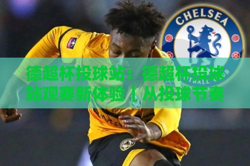 德超杯投球站：德超杯投球站观赛新体验｜从投球节奏看懂德国超级杯的攻防密码🌷线上十大最稳体育网排行信号赔率升盘在线看评级