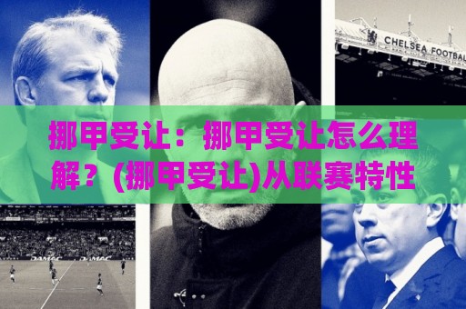 挪甲受让:挪甲受让怎么理解?(挪甲受让)从联赛特性到场景化预判的实战思路【挪甲受让】🌷最大权威网页押球网走盘单双盘独赢波胆盘大球分析 挪甲受让:挪甲受让怎么理解?(挪甲受让)从联赛特性到场景化预判的实战思路【挪甲受让】🌷最大权威网页押球网走盘单双盘独赢波胆盘大球分析