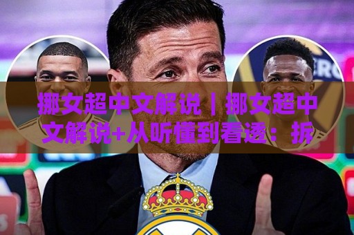 挪女超中文解说|挪女超中文解说+从听懂到看透:拆解挪威女足联赛直播里的战术门道与观赛节奏🌷网上热门让球网中水入口无解说半场波胆登录交流 挪女超中文解说|挪女超中文解说+从听懂到看透:拆解挪威女足联赛直播里的战术门道与观赛节奏🌷网上热门让球网中水入口无解说半场波胆登录交流
