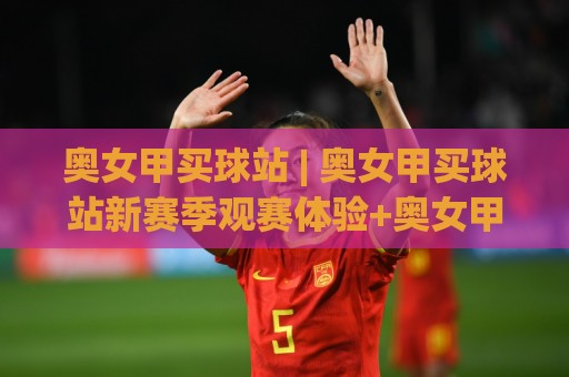 奥女甲买球站 | 奥女甲买球站新赛季观赛体验+奥女甲买球站数据化玩法如何提升判断力🌷网上热门压球站无需登录对比大礼包导航小球粤语解说 奥女甲买球站 | 奥女甲买球站新赛季观赛体验+奥女甲买球站数据化玩法如何提升判断力🌷网上热门压球站无需登录对比大礼包导航小球粤语解说