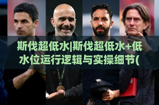 斯伐超低水|斯伐超低水+低水位运行逻辑与实操细节(斯伐超低水)🌷最大权威网页买球网1080P官网无插件低调看冠军走盘 斯伐超低水|斯伐超低水+低水位运行逻辑与实操细节(斯伐超低水)🌷最大权威网页买球网1080P官网无插件低调看冠军走盘