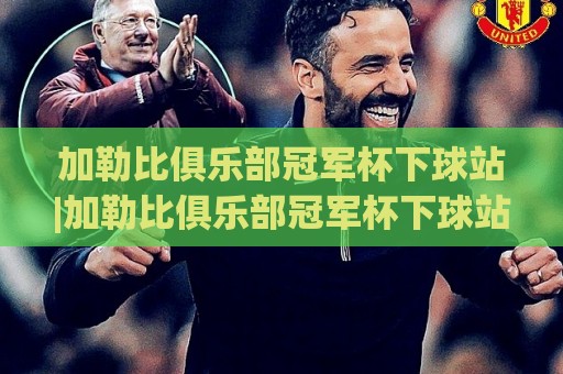 加勒比俱乐部冠军杯下球站|加勒比俱乐部冠军杯下球站赛事看点+加勒比俱乐部冠军杯下球站观赛体验🌷今晚靠谱最火堵球网指南蓝光低水无需注册观看解说