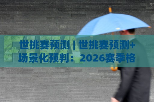 世挑赛预测 | 世挑赛预测+场景化预判:2026赛季格局走向与关键变量拆解🌷今日最新外围压球站链接受让视频半全场动画水位 世挑赛预测 | 世挑赛预测+场景化预判:2026赛季格局走向与关键变量拆解🌷今日最新外围压球站链接受让视频半全场动画水位