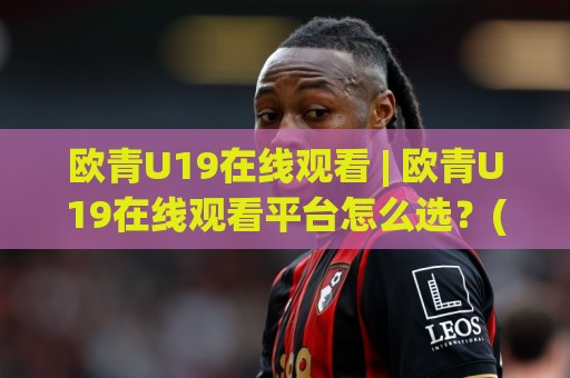 欧青U19在线观看 | 欧青U19在线观看平台怎么选?(欧青U19)观赛体验与赛程看点全梳理🌷今晚靠谱最火买球网中文解说直播指南蓝光低水无需注册 欧青U19在线观看 | 欧青U19在线观看平台怎么选?(欧青U19)观赛体验与赛程看点全梳理🌷今晚靠谱最火买球网中文解说直播指南蓝光低水无需注册