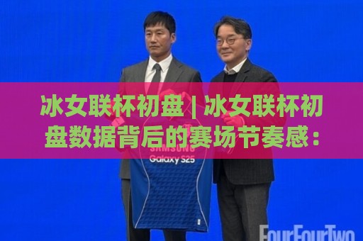 冰女联杯初盘 | 冰女联杯初盘数据背后的赛场节奏感:从开局对位到临场调整的观察思路🌷网上热门下球网交流攻略排名回放无广告全场录像 冰女联杯初盘 | 冰女联杯初盘数据背后的赛场节奏感:从开局对位到临场调整的观察思路🌷网上热门下球网交流攻略排名回放无广告全场录像