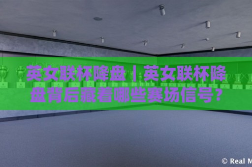 英女联杯降盘|英女联杯降盘背后藏着哪些赛场信号?(英女联杯降盘)读懂走势逻辑🌷最大权威网页压球网冠军走盘单双盘独赢波胆盘大球 英女联杯降盘|英女联杯降盘背后藏着哪些赛场信号?(英女联杯降盘)读懂走势逻辑🌷最大权威网页压球网冠军走盘单双盘独赢波胆盘大球
