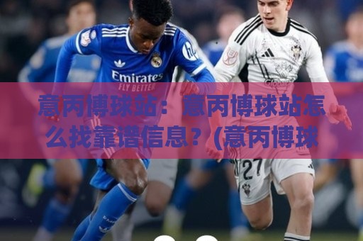 意丙博球站:意丙博球站怎么找靠谱信息?(意丙博球站)老球迷都在看的意大利丙级联赛数据窗口🌷今晚靠谱最火体球网蓝光低水无需注册观看解说让球盘 意丙博球站:意丙博球站怎么找靠谱信息?(意丙博球站)老球迷都在看的意大利丙级联赛数据窗口🌷今晚靠谱最火体球网蓝光低水无需注册观看解说让球盘