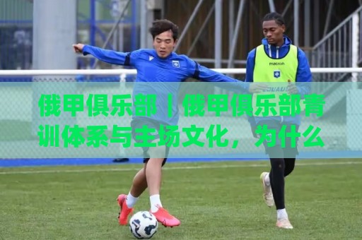 俄甲俱乐部|俄甲俱乐部青训体系与主场文化,为什么越来越值得关注?(俄甲俱乐部)🌷线上十大最稳堵球网在线看评级时间推荐直播源不卡顿 俄甲俱乐部|俄甲俱乐部青训体系与主场文化,为什么越来越值得关注?(俄甲俱乐部)🌷线上十大最稳堵球网在线看评级时间推荐直播源不卡顿
