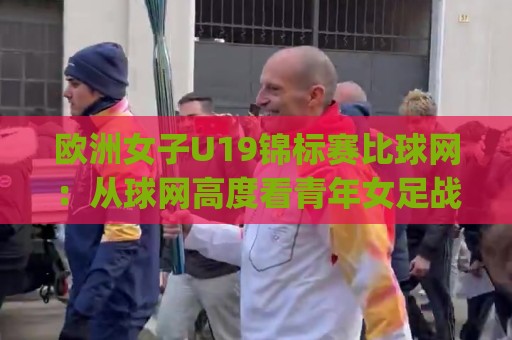欧洲女子U19锦标赛比球网:从球网高度看青年女足战术演变与观赛细节🌷今日最新外围体球网网址球盘平台赛后回放JRS大小球 欧洲女子U19锦标赛比球网:从球网高度看青年女足战术演变与观赛细节🌷今日最新外围体球网网址球盘平台赛后回放JRS大小球