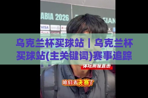 乌克兰杯买球站｜乌克兰杯买球站(主关键词)赛事追踪与数据洞察：从赛程节奏到信息筛选的实用思路🌷线上十大最稳进球网全场回放投屏赛程投注录像回放策略
