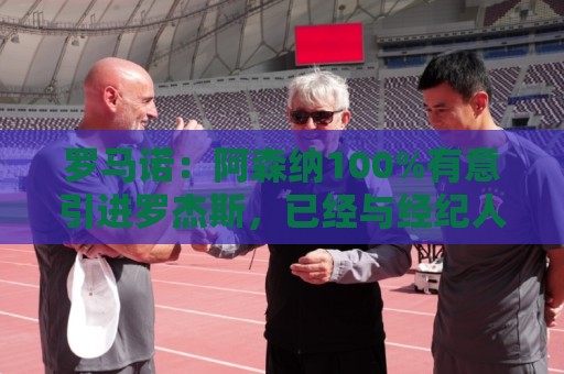 罗马诺:阿森纳100%有意引进罗杰斯,已经与经纪人进行了直接接触 罗马诺:阿森纳100%有意引进罗杰斯,已经与经纪人进行了直接接触