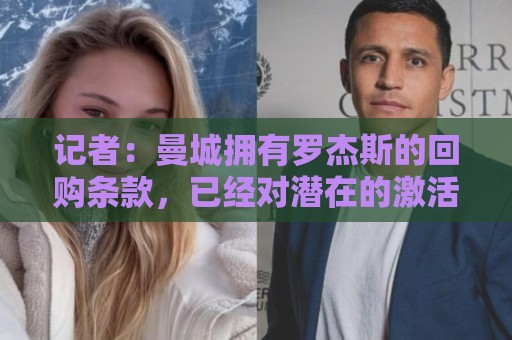 记者:曼城拥有罗杰斯的回购条款,已经对潜在的激活进行了对话 记者:曼城拥有罗杰斯的回购条款,已经对潜在的激活进行了对话