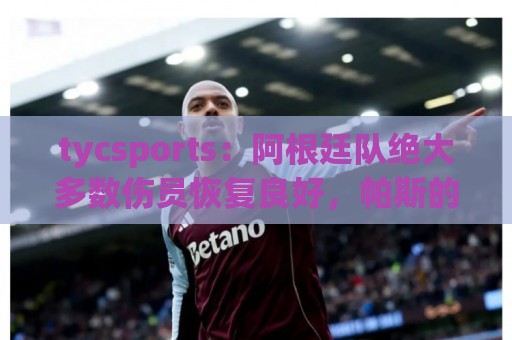 tycsports:阿根廷队绝大多数伤员恢复良好,帕斯的情况属于例外 tycsports:阿根廷队绝大多数伤员恢复良好,帕斯的情况属于例外