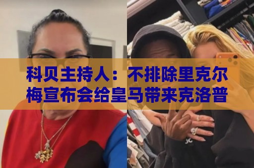 科贝主持人:不排除里克尔梅宣布会给皇马带来克洛普 科贝主持人:不排除里克尔梅宣布会给皇马带来克洛普