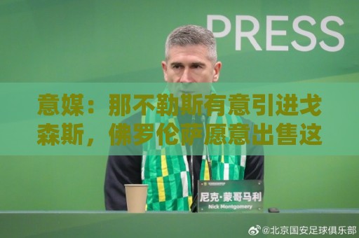 意媒:那不勒斯有意引进戈森斯,佛罗伦萨愿意出售这名高薪球员 意媒:那不勒斯有意引进戈森斯,佛罗伦萨愿意出售这名高薪球员