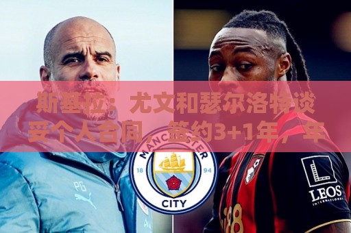 斯基拉:尤文和瑟尔洛特谈妥个人合同,签约3+1年,年薪400万欧 斯基拉:尤文和瑟尔洛特谈妥个人合同,签约3+1年,年薪400万欧