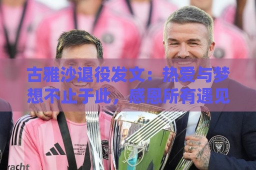 古雅沙退役发文:热爱与梦想不止于此,感恩所有遇见与陪伴 古雅沙退役发文:热爱与梦想不止于此,感恩所有遇见与陪伴