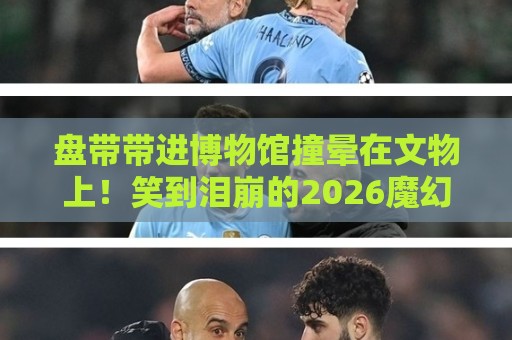 盘带带进博物馆撞晕在文物上!笑到泪崩的2026魔幻事件【盘带带进博物馆撞晕在文物上】 盘带带进博物馆撞晕在文物上!笑到泪崩的2026魔幻事件【盘带带进博物馆撞晕在文物上】