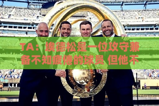 TA:埃德松是一位攻守兼备不知疲倦的球员 但他不会主动创造机会 TA:埃德松是一位攻守兼备不知疲倦的球员 但他不会主动创造机会