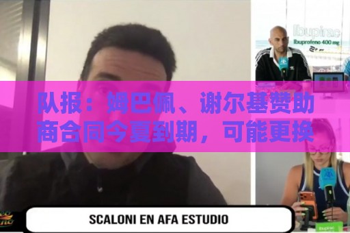 队报:姆巴佩、谢尔基赞助商合同今夏到期,可能更换代言品牌 队报:姆巴佩、谢尔基赞助商合同今夏到期,可能更换代言品牌