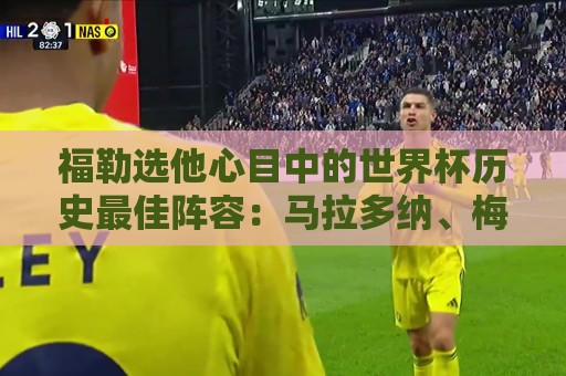 福勒选他心目中的世界杯历史最佳阵容:马拉多纳、梅西、C罗在列 福勒选他心目中的世界杯历史最佳阵容:马拉多纳、梅西、C罗在列