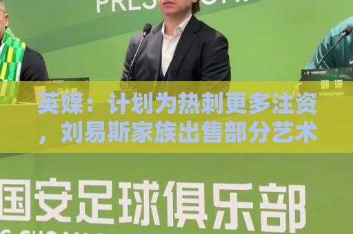 英媒:计划为热刺更多注资,刘易斯家族出售部分艺术品筹集两亿镑 英媒:计划为热刺更多注资,刘易斯家族出售部分艺术品筹集两亿镑