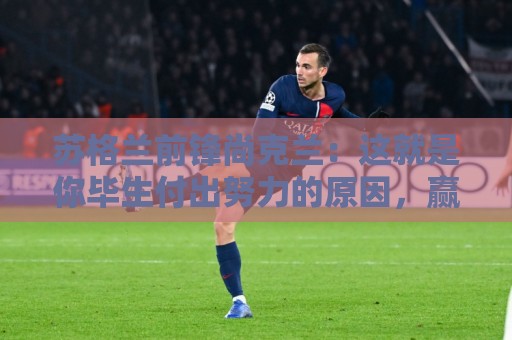 苏格兰前锋尚克兰:这就是你毕生付出努力的原因,赢球很高兴 苏格兰前锋尚克兰:这就是你毕生付出努力的原因,赢球很高兴