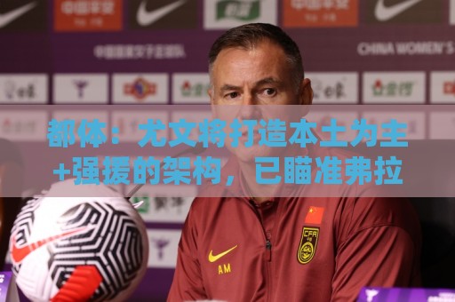 都体:尤文将打造本土为主+强援的架构,已瞄准弗拉泰西 贝拉尔迪 都体:尤文将打造本土为主+强援的架构,已瞄准弗拉泰西 贝拉尔迪