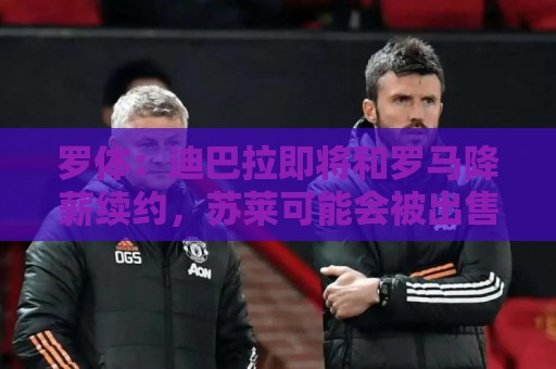 罗体:迪巴拉即将和罗马降薪续约,苏莱可能会被出售 罗体:迪巴拉即将和罗马降薪续约,苏莱可能会被出售