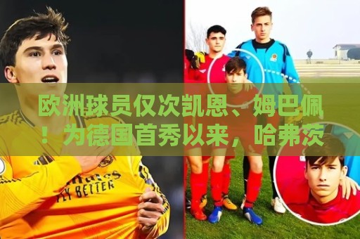 欧洲球员仅次凯恩、姆巴佩!为德国首秀以来,哈弗茨大赛已进8球 欧洲球员仅次凯恩、姆巴佩!为德国首秀以来,哈弗茨大赛已进8球