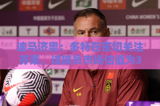 迪马济奥:多特在密切关注苏莱,该球员市场估值为3500万欧 迪马济奥:多特在密切关注苏莱,该球员市场估值为3500万欧